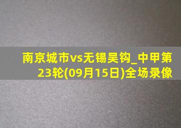 南京城市vs无锡吴钩_中甲第23轮(09月15日)全场录像