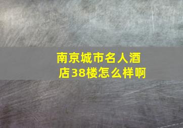 南京城市名人酒店38楼怎么样啊