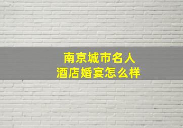 南京城市名人酒店婚宴怎么样