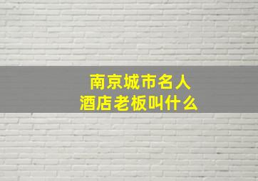 南京城市名人酒店老板叫什么