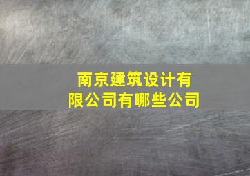 南京建筑设计有限公司有哪些公司