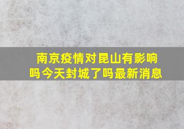 南京疫情对昆山有影响吗今天封城了吗最新消息