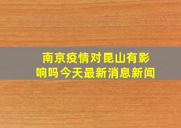 南京疫情对昆山有影响吗今天最新消息新闻