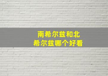 南希尔兹和北希尔兹哪个好看