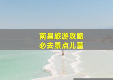 南昌旅游攻略必去景点儿童