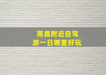 南昌附近自驾游一日哪里好玩