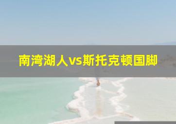 南湾湖人vs斯托克顿国脚