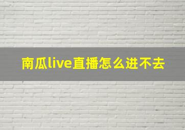 南瓜live直播怎么进不去