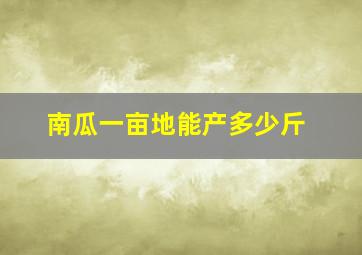 南瓜一亩地能产多少斤