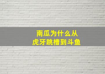 南瓜为什么从虎牙跳槽到斗鱼