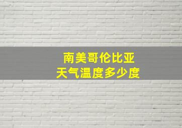 南美哥伦比亚天气温度多少度