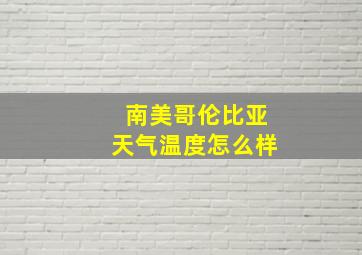 南美哥伦比亚天气温度怎么样