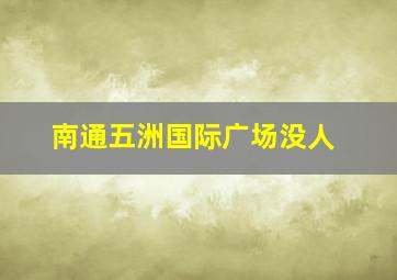 南通五洲国际广场没人