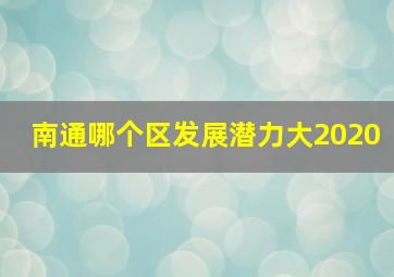 南通哪个区发展潜力大2020