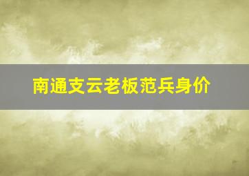 南通支云老板范兵身价