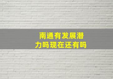 南通有发展潜力吗现在还有吗