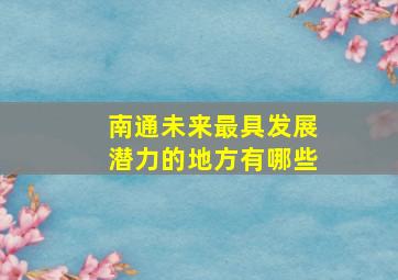 南通未来最具发展潜力的地方有哪些