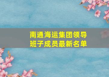 南通海运集团领导班子成员最新名单