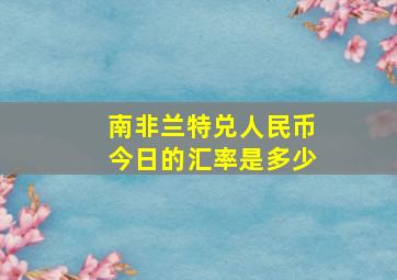 南非兰特兑人民币今日的汇率是多少