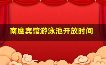 南鹰宾馆游泳池开放时间