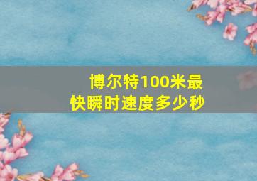 博尔特100米最快瞬时速度多少秒