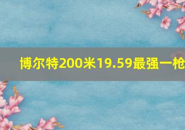 博尔特200米19.59最强一枪