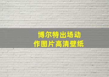 博尔特出场动作图片高清壁纸