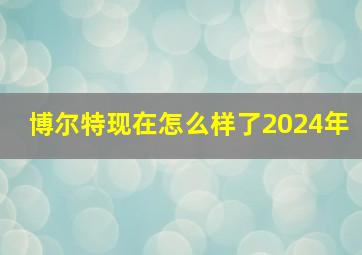 博尔特现在怎么样了2024年