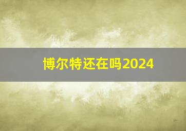 博尔特还在吗2024