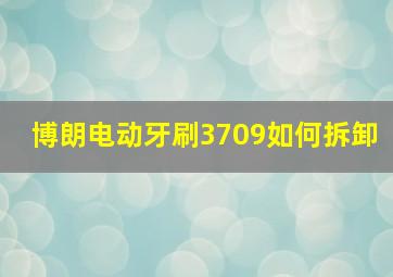 博朗电动牙刷3709如何拆卸