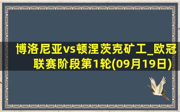 博洛尼亚vs顿涅茨克矿工_欧冠联赛阶段第1轮(09月19日)全场录像