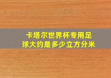 卡塔尔世界杯专用足球大约是多少立方分米