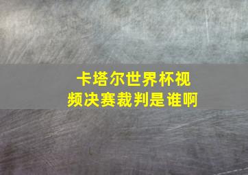 卡塔尔世界杯视频决赛裁判是谁啊