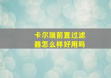 卡尔瑞前置过滤器怎么样好用吗