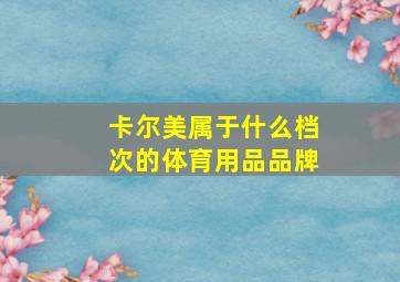 卡尔美属于什么档次的体育用品品牌