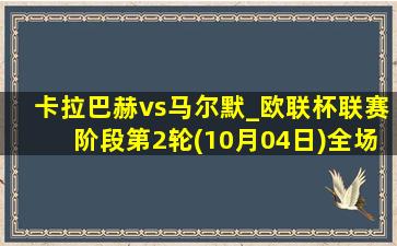 卡拉巴赫vs马尔默_欧联杯联赛阶段第2轮(10月04日)全场录像