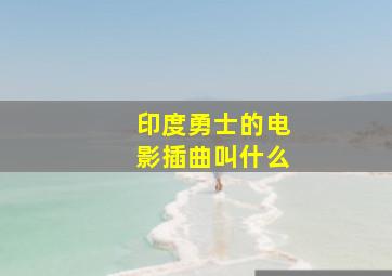 印度勇士的电影插曲叫什么