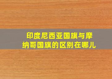 印度尼西亚国旗与摩纳哥国旗的区别在哪儿