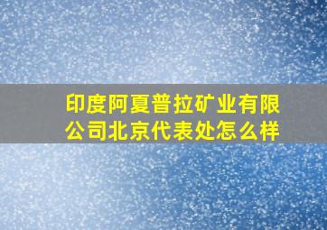 印度阿夏普拉矿业有限公司北京代表处怎么样