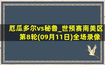 厄瓜多尔vs秘鲁_世预赛南美区第8轮(09月11日)全场录像