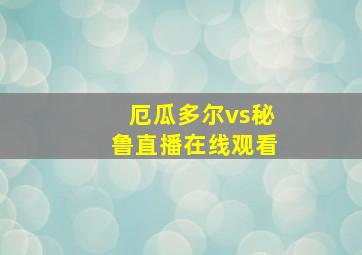 厄瓜多尔vs秘鲁直播在线观看