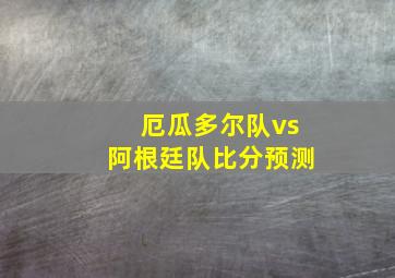 厄瓜多尔队vs阿根廷队比分预测