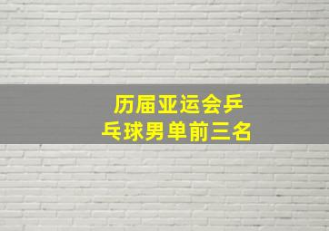 历届亚运会乒乓球男单前三名