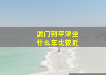 厦门到平潭坐什么车比较近