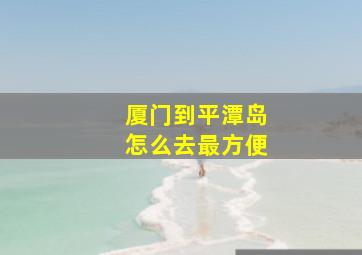 厦门到平潭岛怎么去最方便