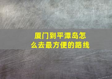 厦门到平潭岛怎么去最方便的路线