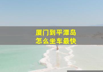 厦门到平潭岛怎么坐车最快