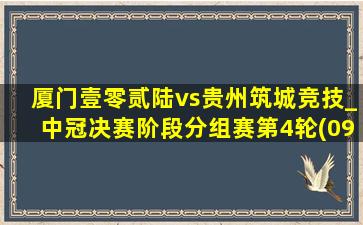 厦门壹零贰陆vs贵州筑城竞技_中冠决赛阶段分组赛第4轮(09月23日)全场集锦