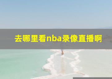 去哪里看nba录像直播啊