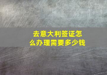 去意大利签证怎么办理需要多少钱